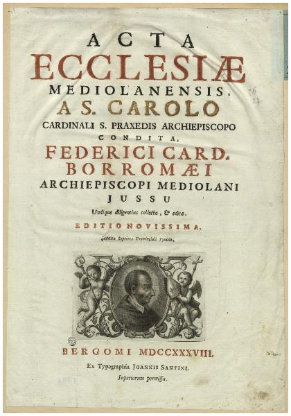 Acta Ecclesiae Mediolanensis, a S. Carolo Cardinali S. Praxedis Archiepiscopo condita, Federici Card. Borromaei Archiepiscopi Mediolani jussu [...]